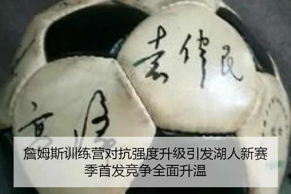 詹姆斯训练营对抗强度升级引发湖人新赛季首发竞争全面升温